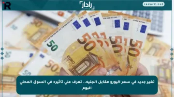تغير جديد في سعر اليورو مقابل الجنيه.. تعرف على تأثيره في السوق المحلي اليوم